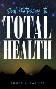 SOUL PATHWAY TO TOTAL HEALTH, Tatieta Ahmed  Ylias