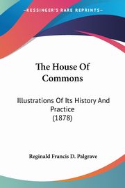 The House Of Commons, Palgrave Reginald Francis D.