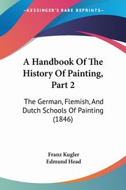 A Handbook Of The History Of Painting, Part 2, Kugler Franz