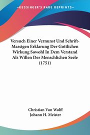 Versuch Einer Vernunst Und Schrift-Massigen Erklarung Der Gottlichen Wirkung Sowohl In Dem Verstand Als Willen Der Menschlichen Seele (1751), Wolff Christian Von