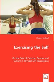 ksiazka tytu: Exercising the Self - On the Role of Exercise, Gender and Culture in Physical Self-Perceptions autor: Lindwall Magnus