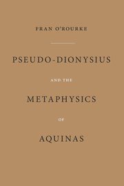 Pseudo-Dionysius and the Metaphysics of Aquinas, O'Rourke Fran