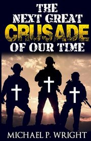 The Next Great Crusade of Our Time, Wright Michael P.
