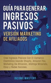 Gua Para Generar Ingresos Pasivos Versin Marketing de Afiliados, Mastery Income