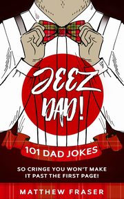 Jeez Dad! 101 Dad Jokes So Cringe You Won't Make it Past The First Page!, Fraser Matthew
