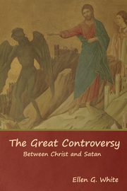 The Great Controversy; Between Christ and Satan, White Ellen G.