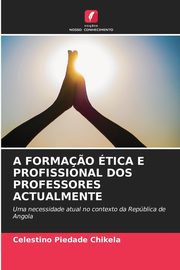 A FORMA?O TICA E PROFISSIONAL DOS PROFESSORES ACTUALMENTE, Chikela Celestino Piedade