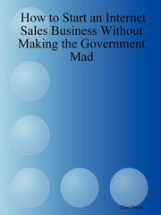 How to Start an Internet Sales Business Without Making the Government Mad, Davis Dan