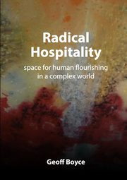 Radical Hospitality - space for human flourishing in a complex world, Boyce Geoff