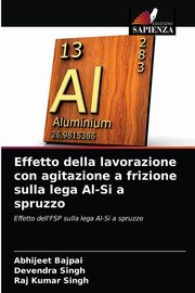 Effetto della lavorazione con agitazione a frizione sulla lega Al-Si a spruzzo, Bajpai Abhijeet