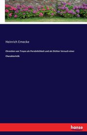 Chrestien von Troyes als Persnlichkeit und als Dichter Versuch einer Charakteristik, Emecke Heinrich