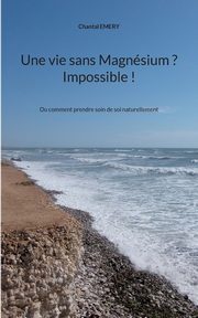 Une vie sans Magnsium ? Impossible !, Emery Chantal
