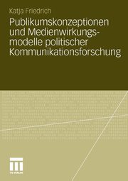 Publikumskonzeptionen und Medienwirkungsmodelle politischer Kommunikationsforschung, Schwer Katja