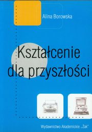 ksiazka tytu: Ksztacenie dla przyszoci autor: Borowska Alina