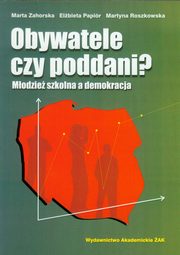 ksiazka tytu: Obywatele czy poddani Modzie szkolna a demokracja autor: Zahorska Marta, Papir Elbieta, Roszkowska Martyna