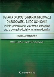 ksiazka tytu: Ustawa o udostpnianiu informacji o rodowisku i jego ochronie, udziale spoeczestwa w ochronie rodowiska oraz o ocenach oddziaywania na rodowisko autor: Nowak Maciej, Dbrowski Bartosz