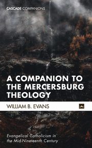 A Companion to the Mercersburg Theology, Evans William B.