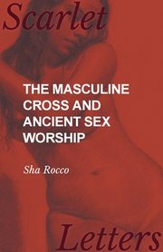 ksiazka tytu: The Masculine Cross and Ancient Sex Worship autor: Rocco Sha