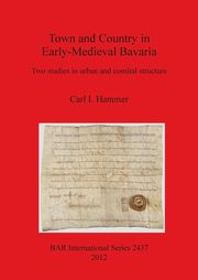 Town and Country in Early-Medieval Bavaria, Hammer Carl I.