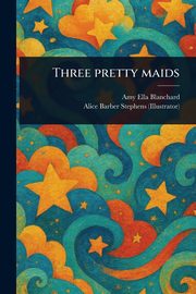 Three Pretty Maids, Blanchard Amy Ella
