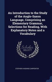 ksiazka tytu: An Introduction to the Study of the Anglo-Saxon Language, Comprising an Elementary Grammar, Selections for Reading, With Explanatory Notes and a Vocabulary autor: Carpenter Stephen Haskins