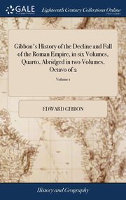 ksiazka tytu: Gibbon's History of the Decline and Fall of the Roman Empire, in six Volumes, Quarto, Abridged in two Volumes, Octavo of 2; Volume 1 autor: Gibbon Edward