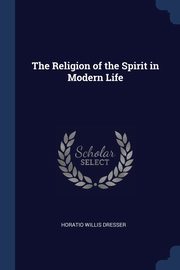The Religion of the Spirit in Modern Life, Dresser Horatio Willis