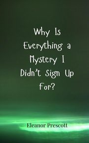 Why Is Everything a Mystery I Didn't Sign Up For?, Prescott Eleanor