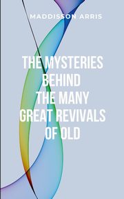 The Mysteries Behind the Many Great Revivals of Old, MADDISSON A