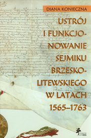 ksiazka tytu: Ustrj i funkcjonowanie sejmiku brzeskolitewskiego w latach 1565-1763 autor: Konieczna Diana