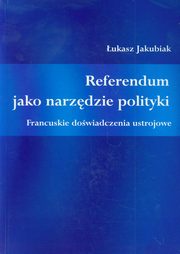 ksiazka tytu: Referendum jako narzdzie polityki autor: Jakubiak ukasz