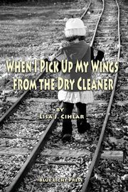 When I Pick Up My Wings from the Dry Cleaner, Cihlar Lisa J.