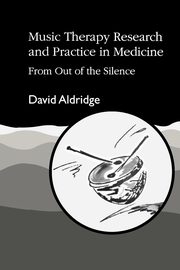 Music Therapy Research and Practice in Medicine, Aldridge David