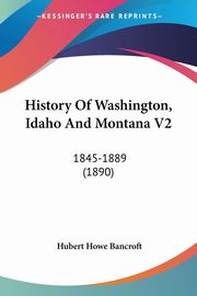 History Of Washington, Idaho And Montana V2, Bancroft Hubert Howe