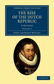 The Rise of the Dutch Republic - Volume 2, Motley John Lothrop