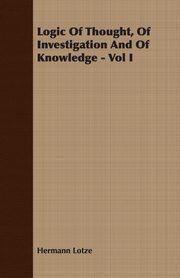 Logic Of Thought, Of Investigation And Of Knowledge - Vol I, Lotze Hermann