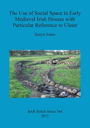 ksiazka tytu: The Use of Social Space in Early Medieval Irish Houses with Particular Reference to Ulster autor: Jones Iestyn