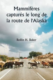 Mammif?res capturs le long de la route de l'Alaska, Baker Rollin H.