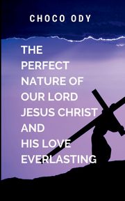 The Perfect Nature of Our Lord Jesus Christ and His Love Everlasting, CHOCO O