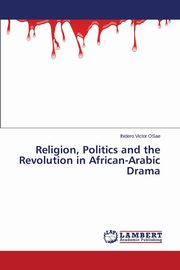 ksiazka tytu: Religion, Politics and the Revolution in African-Arabic Drama autor: Victor Osae Ihidero