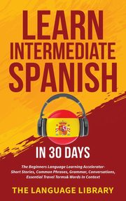 Learn Intermediate Spanish In 30 Days, The Language Library