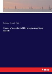 Stories of Invention told by Inventors and their Friends, Hale Edward Everett