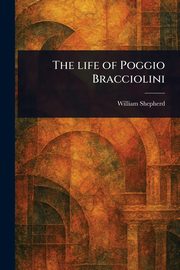 The Life of Poggio Bracciolini, Shepherd William