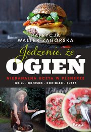 Jedzenie, e ogie. Niebanalna uczta w plenerze. Grill, ognisko, kocioek, ruszt, Walter-Zagrska Patrycja