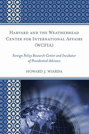 ksiazka tytu: Harvard and the Weatherhead Center for International Affairs (WCFIA) autor: Wiarda Howard J.
