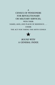 Census of Pensioners for Revolutionary or Military Services; With Their Names, Ages, and Places of Residence Under the ACT for Taking the Sixth Ce, U.S. Department of State