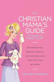 The Christian Mama's Guide to Baby's First Year, MacPherson Erin