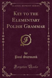 ksiazka tytu: Key to the Elementary Polish Grammar (Classic Reprint) autor: Ssymank Paul