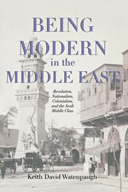 Being Modern in the Middle East, Watenpaugh Keith David