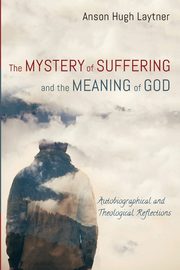 The Mystery of Suffering and the Meaning of God, Laytner Anson Hugh